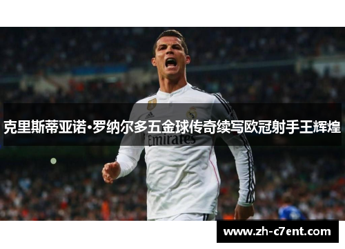 克里斯蒂亚诺·罗纳尔多五金球传奇续写欧冠射手王辉煌