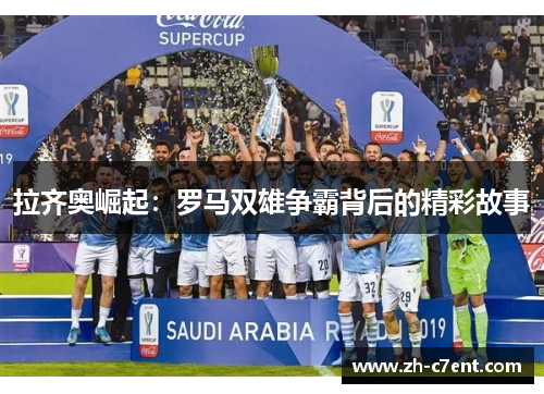 拉齐奥崛起：罗马双雄争霸背后的精彩故事